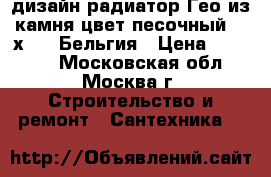 дизайн радиатор Гео из камня цвет песочный 600х1800 Бельгия › Цена ­ 40 000 - Московская обл., Москва г. Строительство и ремонт » Сантехника   